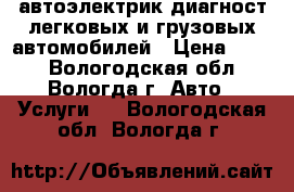 автоэлектрик-диагност легковых и грузовых автомобилей › Цена ­ 300 - Вологодская обл., Вологда г. Авто » Услуги   . Вологодская обл.,Вологда г.
